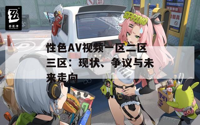 性色AV视频一区二区三区：现状、争议与未来走向