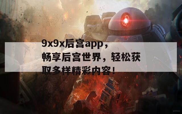 9x9x后宫app，畅享后宫世界，轻松获取多样精彩内容！