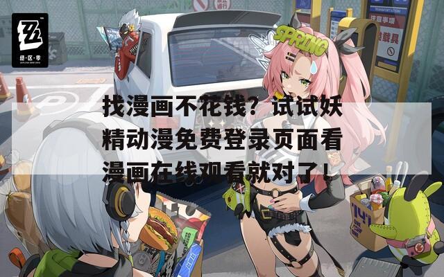 找漫画不花钱？试试妖精动漫免费登录页面看漫画在线观看就对了！