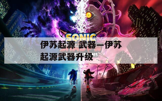 伊苏起源 武器—伊苏起源武器升级
