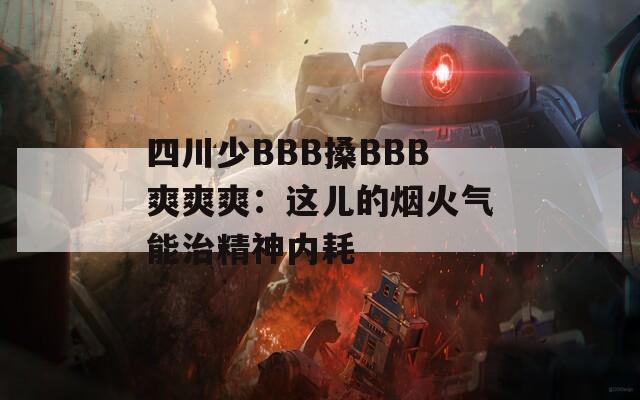 四川少BBB搡BBB爽爽爽：这儿的烟火气能治精神内耗