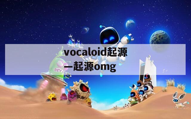 vocaloid起源—起源omg
