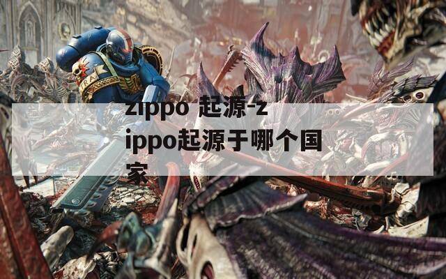 zippo 起源-zippo起源于哪个国家
