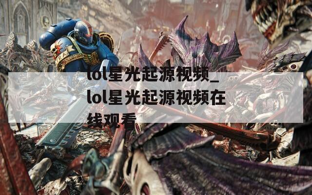 lol星光起源视频_lol星光起源视频在线观看