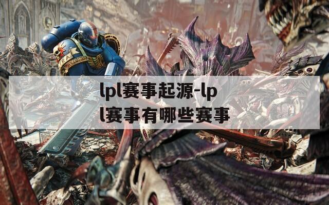 lpl赛事起源-lpl赛事有哪些赛事