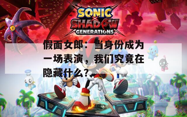 假面女郎：当身份成为一场表演，我们究竟在隐藏什么？