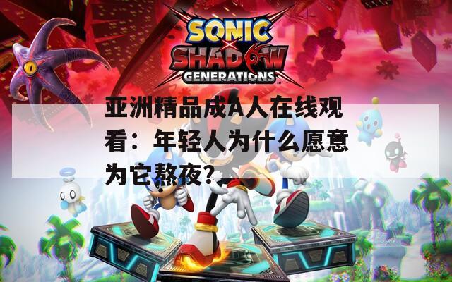 亚洲精品成A人在线观看：年轻人为什么愿意为它熬夜？