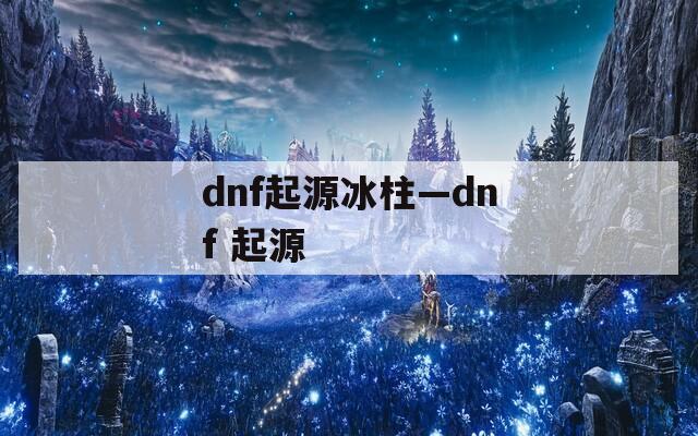 dnf起源冰柱—dnf 起源