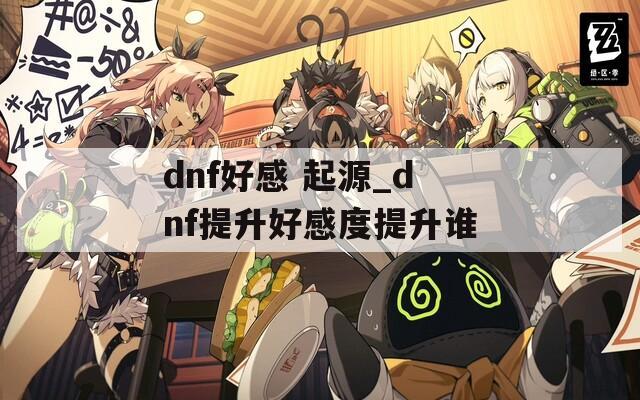 dnf好感 起源_dnf提升好感度提升谁