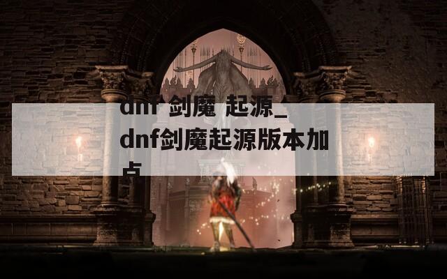 dnf 剑魔 起源_dnf剑魔起源版本加点