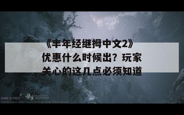 《丰年经继拇中文2》优惠什么时候出？玩家关心的这几点必须知道