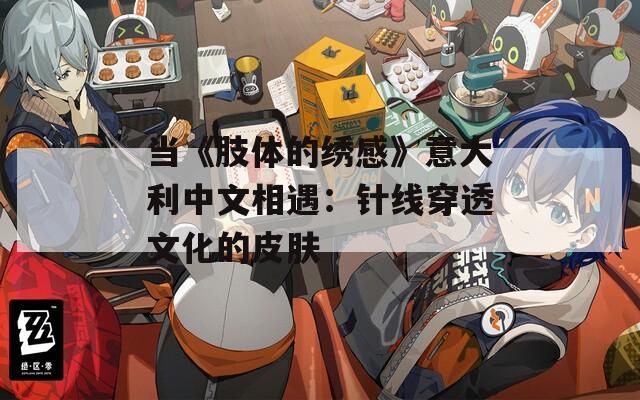 当《肢体的绣感》意大利中文相遇：针线穿透文化的皮肤