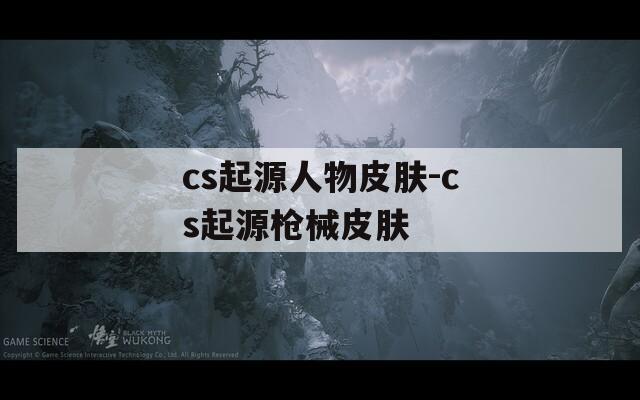 cs起源人物皮肤-cs起源枪械皮肤