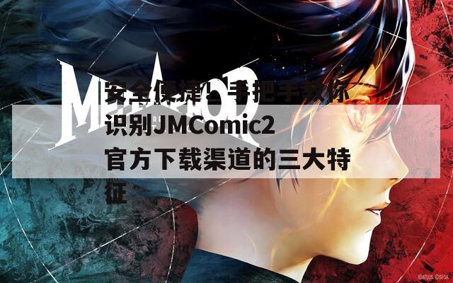 安全便捷！手把手教你识别JMComic2官方下载渠道的三大特征