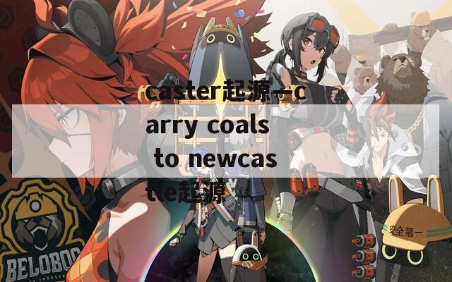 caster起源—carry coals to newcastle起源