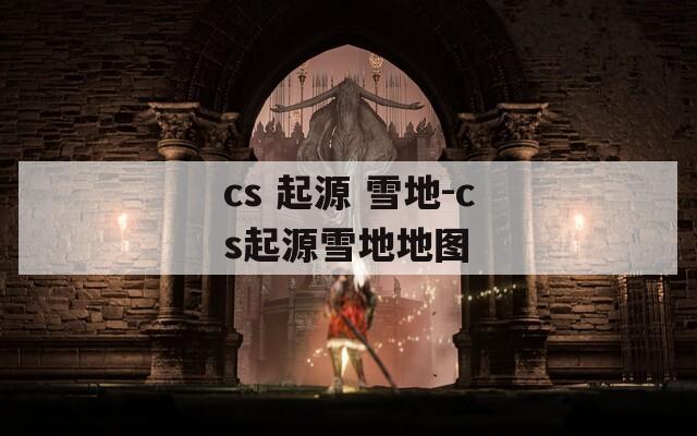 cs 起源 雪地-cs起源雪地地图