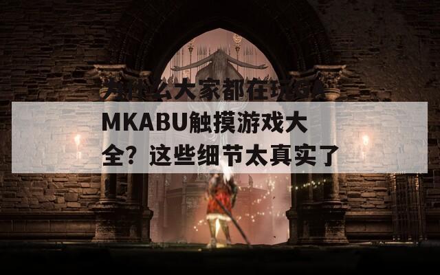 为什么大家都在玩GAMKABU触摸游戏大全？这些细节太真实了！