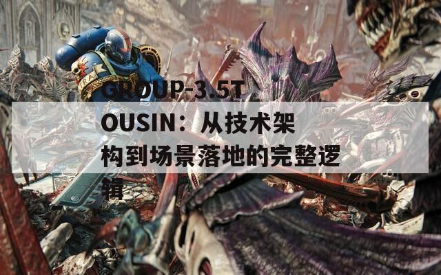 GROUP-3.5TOUSIN：从技术架构到场景落地的完整逻辑