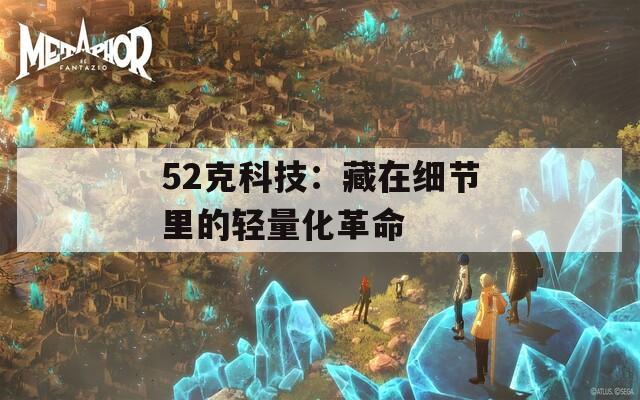 52克科技：藏在细节里的轻量化革命
