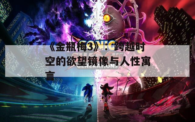 《金瓶梅3》：跨越时空的欲望镜像与人性寓言