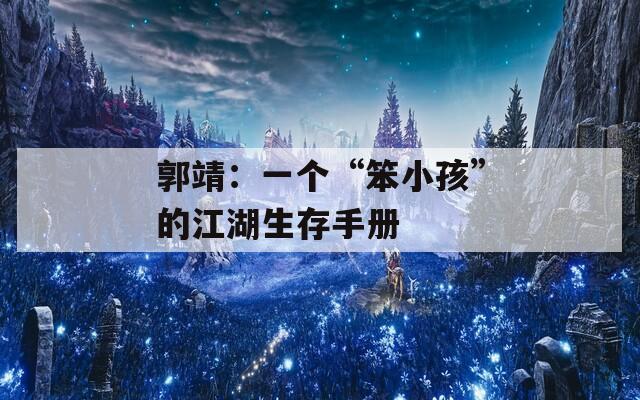郭靖：一个“笨小孩”的江湖生存手册