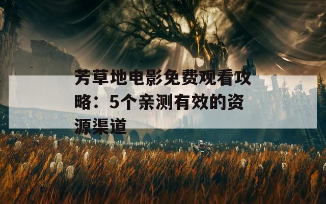 芳草地电影免费观看攻略：5个亲测有效的资源渠道