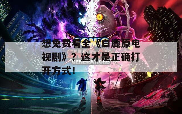 想免费看全《白鹿原电视剧》？这才是正确打开方式！