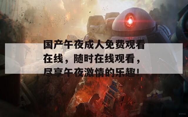国产午夜成人免费观看在线，随时在线观看，尽享午夜激情的乐趣！