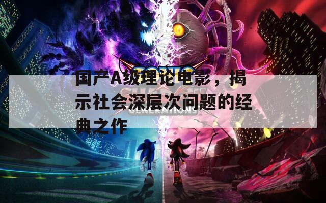 国产A级理论电影，揭示社会深层次问题的经典之作