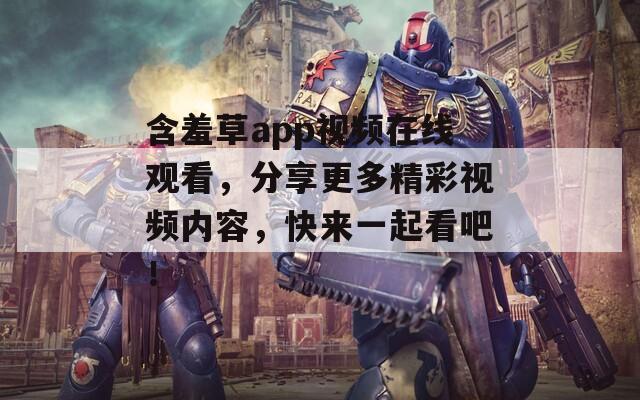 含羞草app视频在线观看，分享更多精彩视频内容，快来一起看吧！