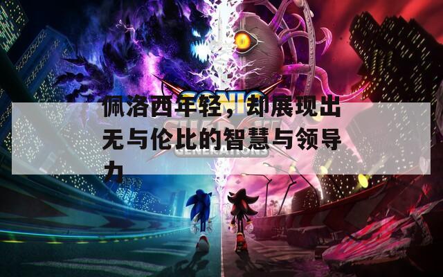 佩洛西年轻，却展现出无与伦比的智慧与领导力