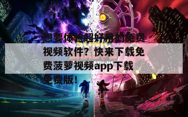 想要体验超好用的免费视频软件？快来下载免费菠萝视频app下载免费版！