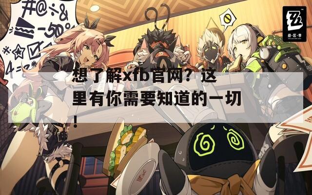 想了解xfb官网？这里有你需要知道的一切！