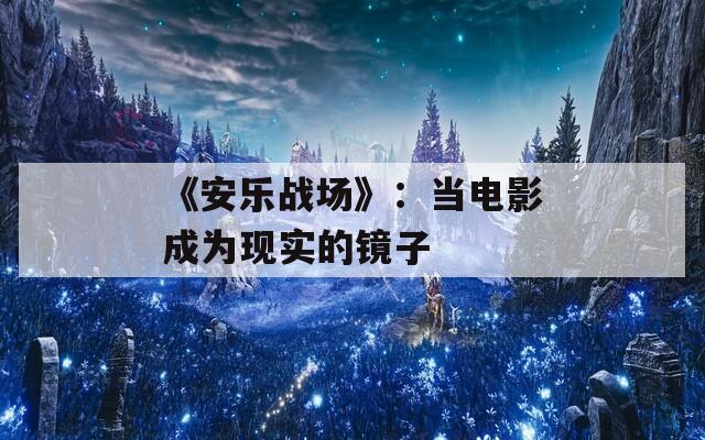 《安乐战场》：当电影成为现实的镜子