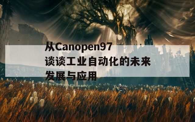 从Canopen97谈谈工业自动化的未来发展与应用
