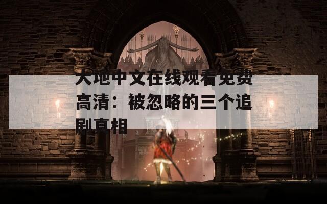 大地中文在线观看免费高清：被忽略的三个追剧真相