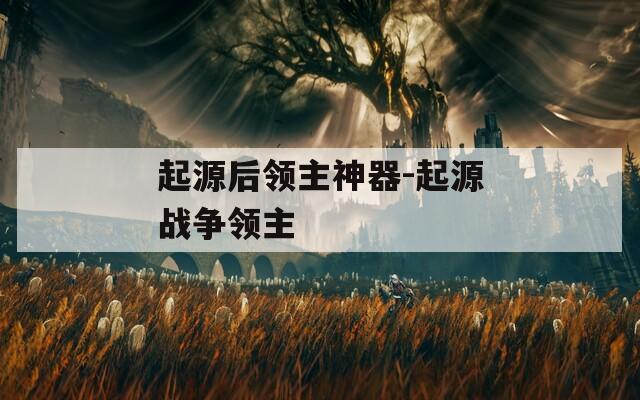 起源后领主神器-起源战争领主