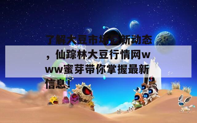 了解大豆市场最新动态，仙踪林大豆行情网www蜜芽带你掌握最新信息！