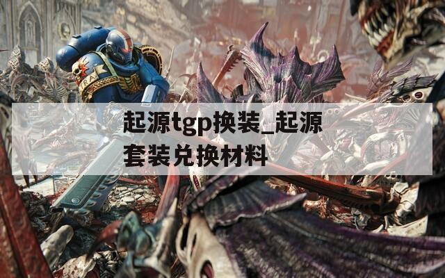 起源tgp换装_起源套装兑换材料