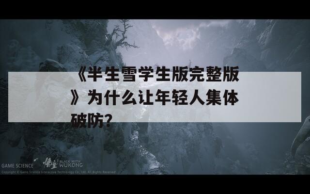 《半生雪学生版完整版》为什么让年轻人集体破防？