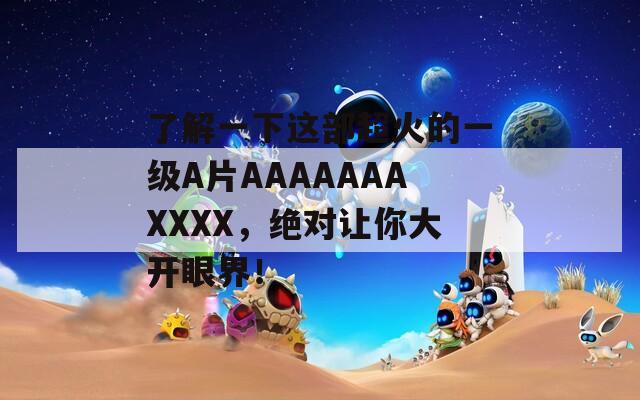 了解一下这部超火的一级A片AAAAAAAXXXX，绝对让你大开眼界！