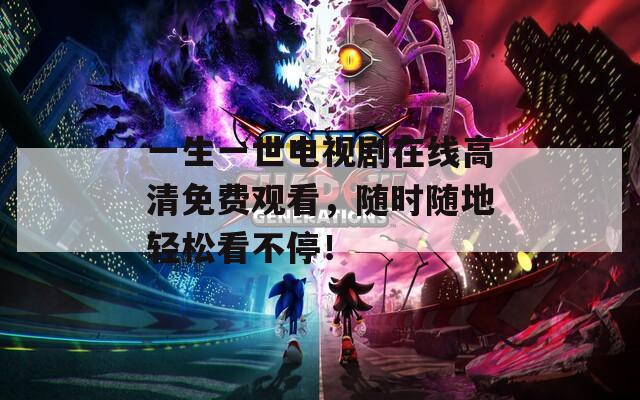 一生一世电视剧在线高清免费观看，随时随地轻松看不停！
