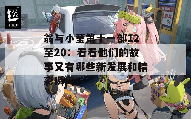 翁与小莹第十一部12至20：看看他们的故事又有哪些新发展和精彩瞬间！