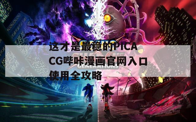 这才是最稳的PICACG哔咔漫画官网入口使用全攻略