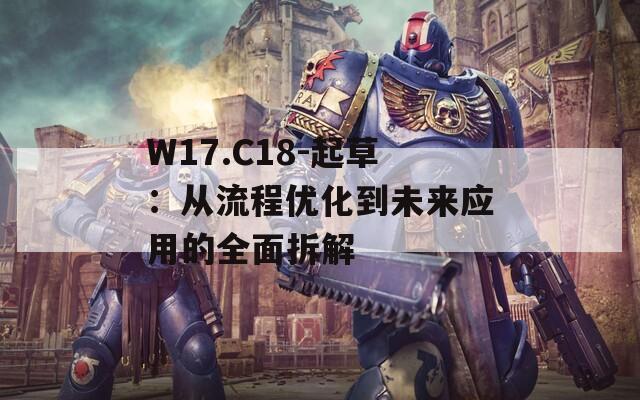 W17.C18-起草：从流程优化到未来应用的全面拆解