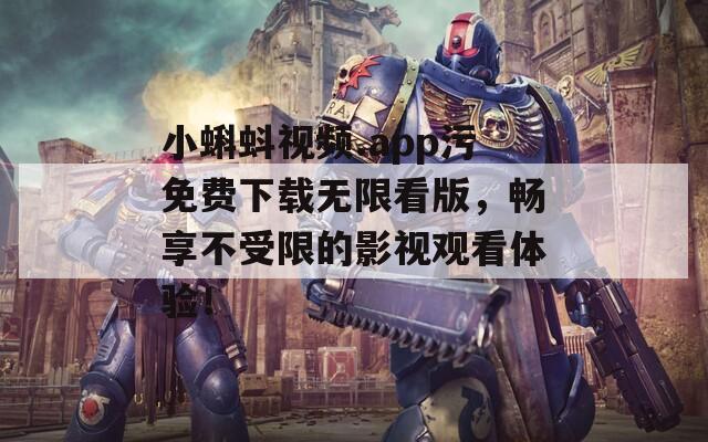 小蝌蚪视频.app污免费下载无限看版，畅享不受限的影视观看体验！