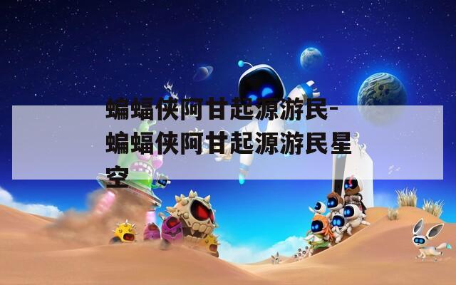 蝙蝠侠阿甘起源游民-蝙蝠侠阿甘起源游民星空