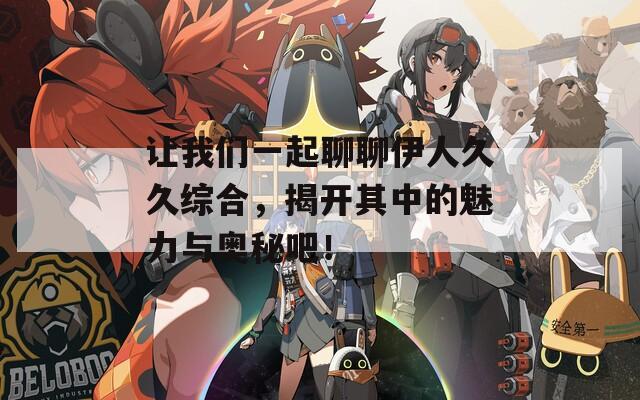 让我们一起聊聊伊人久久综合，揭开其中的魅力与奥秘吧！