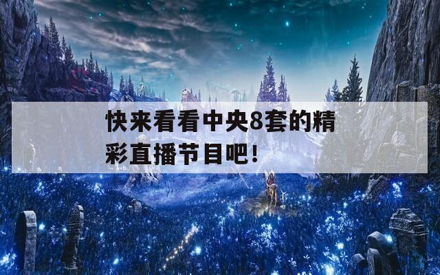 快来看看中央8套的精彩直播节目吧！