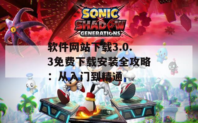 软件网站下载3.0.3免费下载安装全攻略：从入门到精通